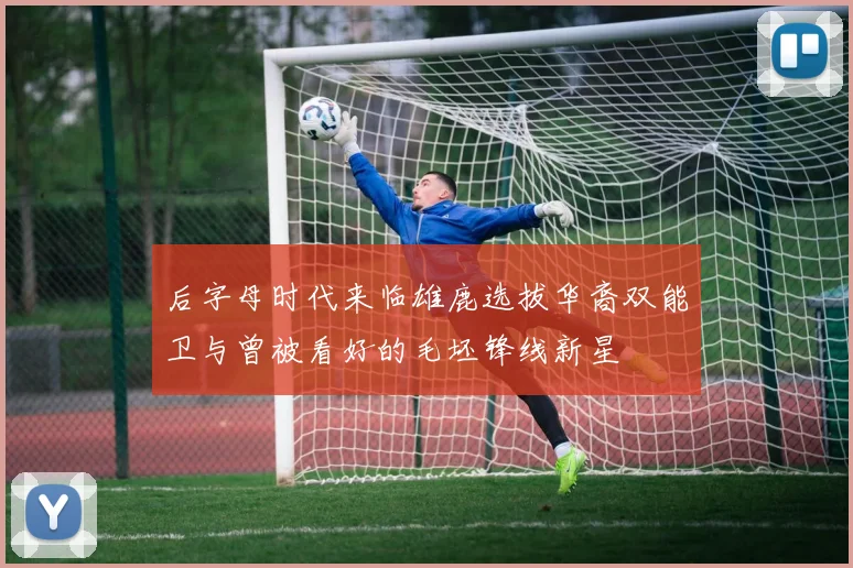 后字母时代来临雄鹿选拔华裔双能卫与曾被看好的毛坯锋线新星