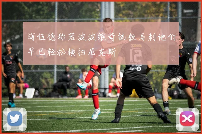 海伍德称若波波维奇执教马刺他们早已轻松横扫尼克斯